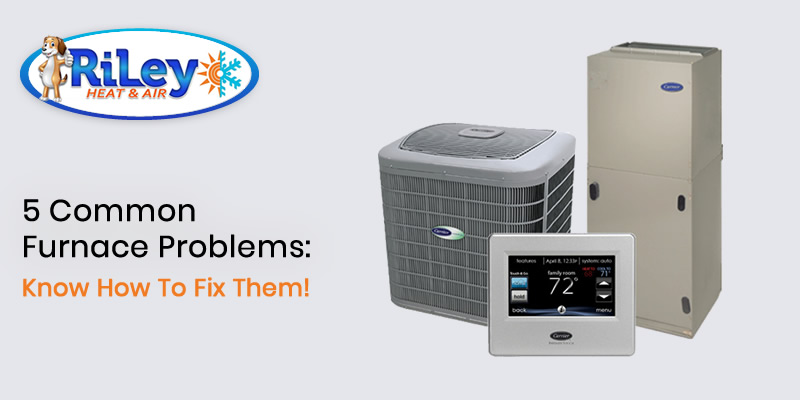 5 Common Furnace Problems Know How To Fix Them!